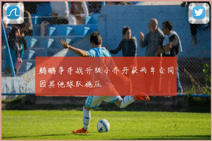 鹈鹕争夺战升级小乔丹获两年合同因其他球队施压
