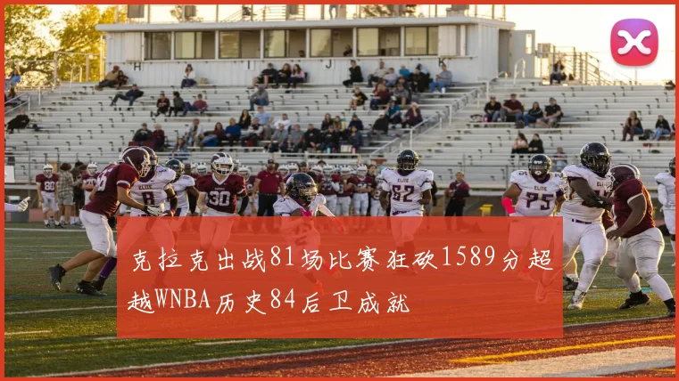 克拉克出战81场比赛狂砍1589分超越WNBA历史84后卫成就