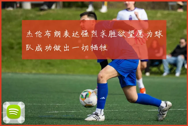 杰伦布朗表达强烈求胜欲望愿为球队成功做出一切牺牲
