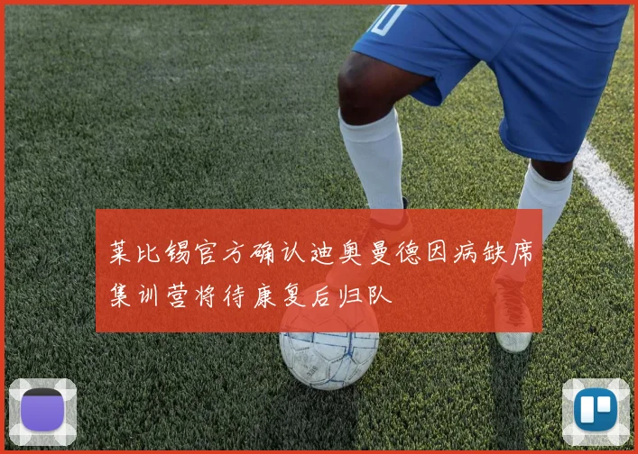 莱比锡官方确认迪奥曼德因病缺席集训营将待康复后归队