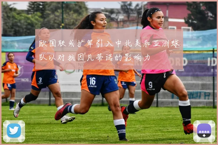 欧国联或扩军引入中北美和亚洲球队以对抗因凡蒂诺的影响力